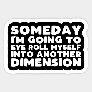 Someday i'm going to eye roll myself into another dimension Sticker